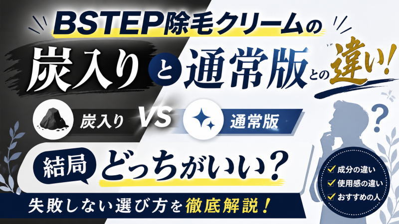 BSTEP除毛クリームの炭入りと通常版との違い！結局どっちがいい？失敗しない選び方を徹底解説！