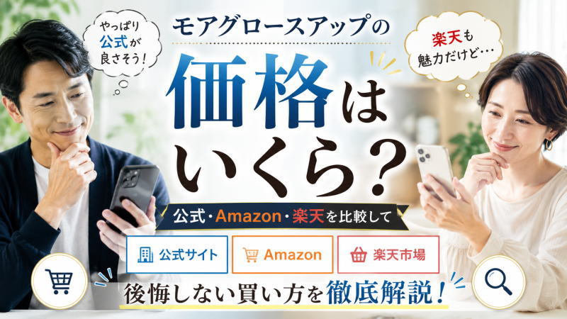 モアグロースアップの価格はいくら？公式・Amazon・楽天を比較して後悔しない買い方を徹底解説！