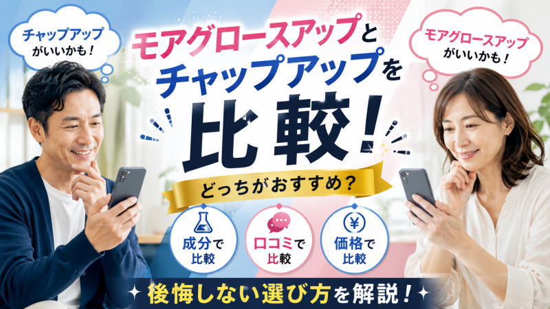 モアグロースアップとチャップアップを比較！どっちがおすすめ？成分/口コミ/価格から後悔しない選び方を解説！